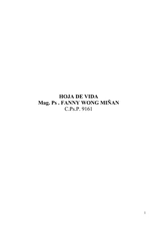 HOJA DE VIDA
Mag. Ps . FANNY WONG MIÑAN
           C.Ps.P. 9161




                             1
 