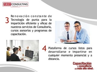 Plataforma de cursos listos para
desarrollarse e impartirse en
cualquier momento presencial y a
distancia.
3
4
Re n o va ció n co n s ta n te de
Tecnología de punta para la
impartición eﬁciente y eﬁcaz de
nuestros servicios de Consultoría,
cursos asesorías y programas de
capacitación.
 