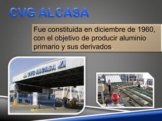 Fue constituida en diciembre de 1960,
con el objetivo de producir aluminio
primario y sus derivados.