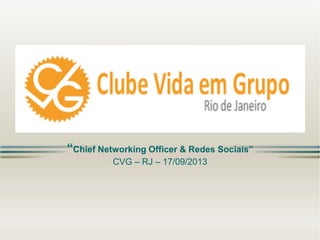 “Chief Networking Officer & Redes Sociais”
CVG – RJ – 17/09/2013
 