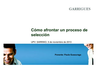 Cómo afrontar un proceso de
selección
UPV: SARRIKO, 5 de noviembre de 2013

Ponente: Paula Guezuraga

 