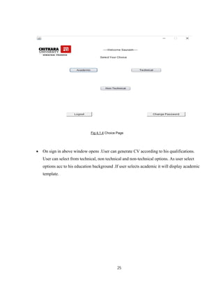 25
Fig 4.1.4 Choice Page
 On sign in above window opens .User can generate CV according to his qualifications.
User can select from technical, non technical and non-technical options. As user select
options acc to his education background .If user selects academic it will display academic
template.
 
