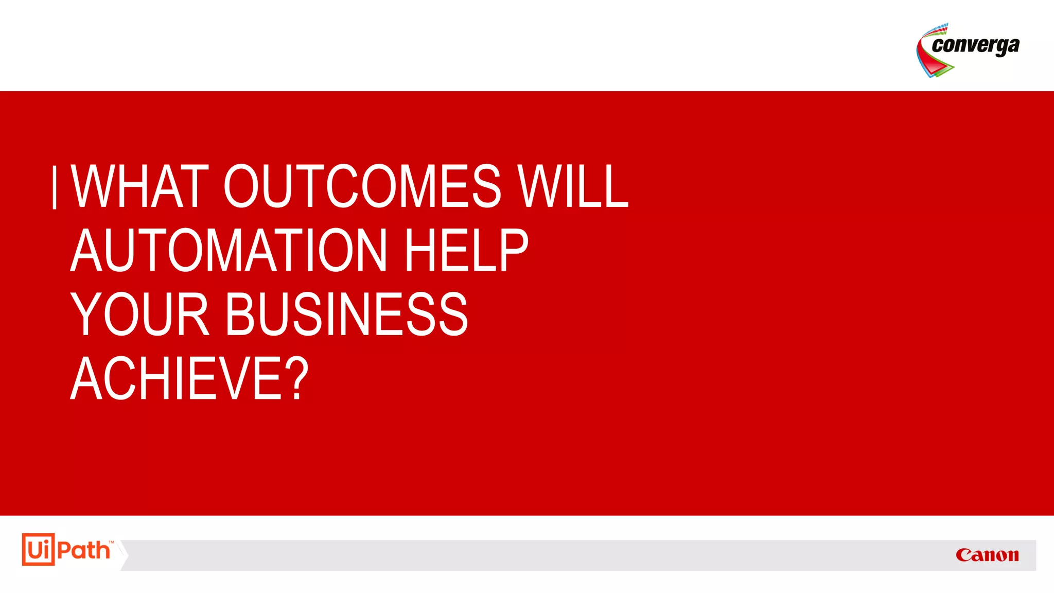WHAT OUTCOMES WILL
AUTOMATION HELP
YOUR BUSINESS
ACHIEVE?
 