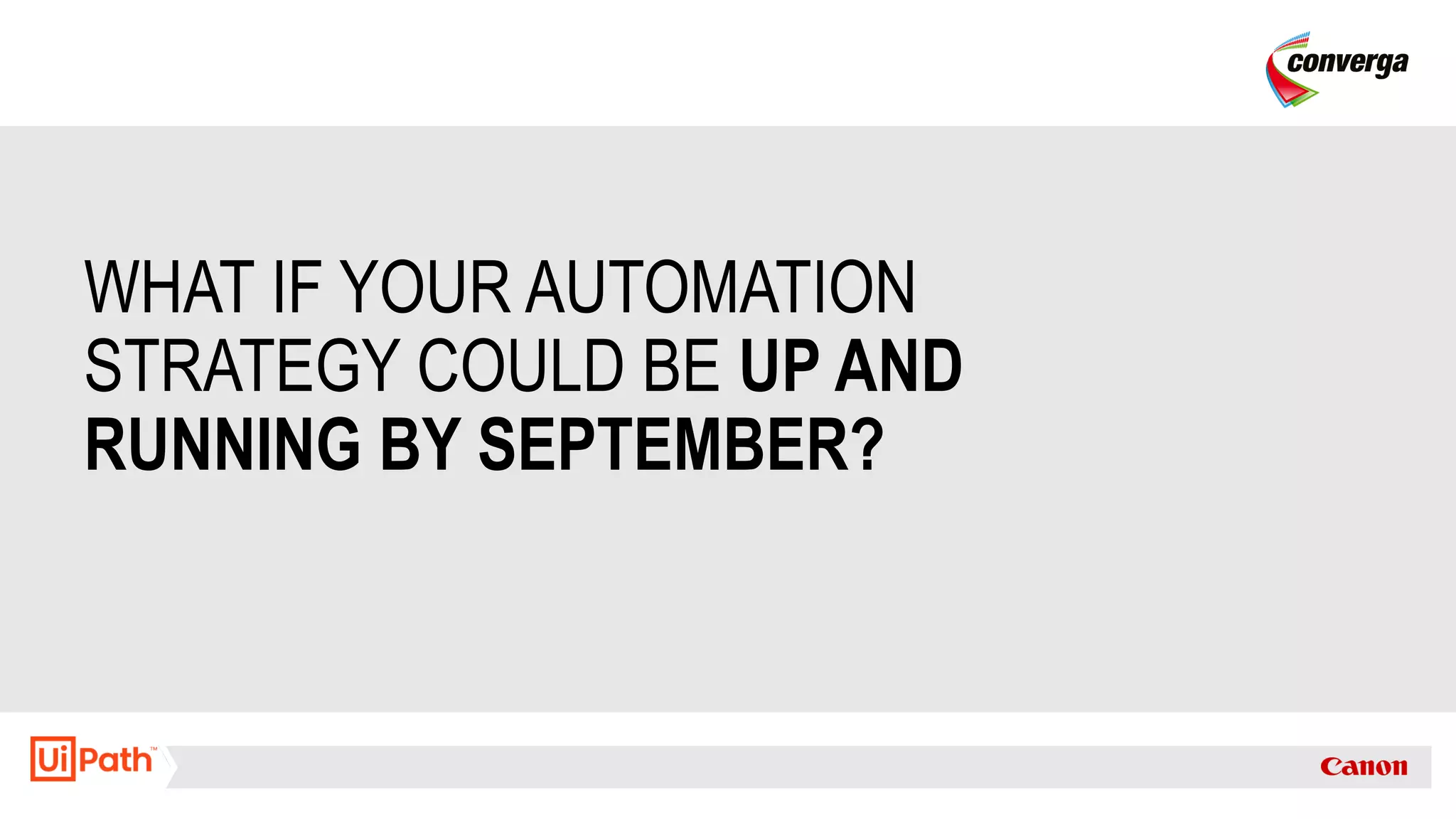 WHAT IF YOUR AUTOMATION
STRATEGY COULD BE UP AND
RUNNING BY SEPTEMBER?
 