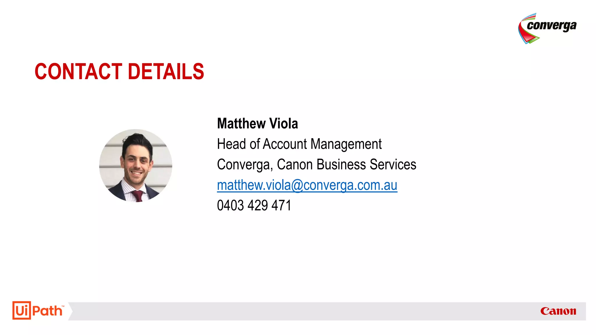 CONTACT DETAILS
Matthew Viola
Head of Account Management
Converga, Canon Business Services
matthew.viola@converga.com.au
0403 429 471
 