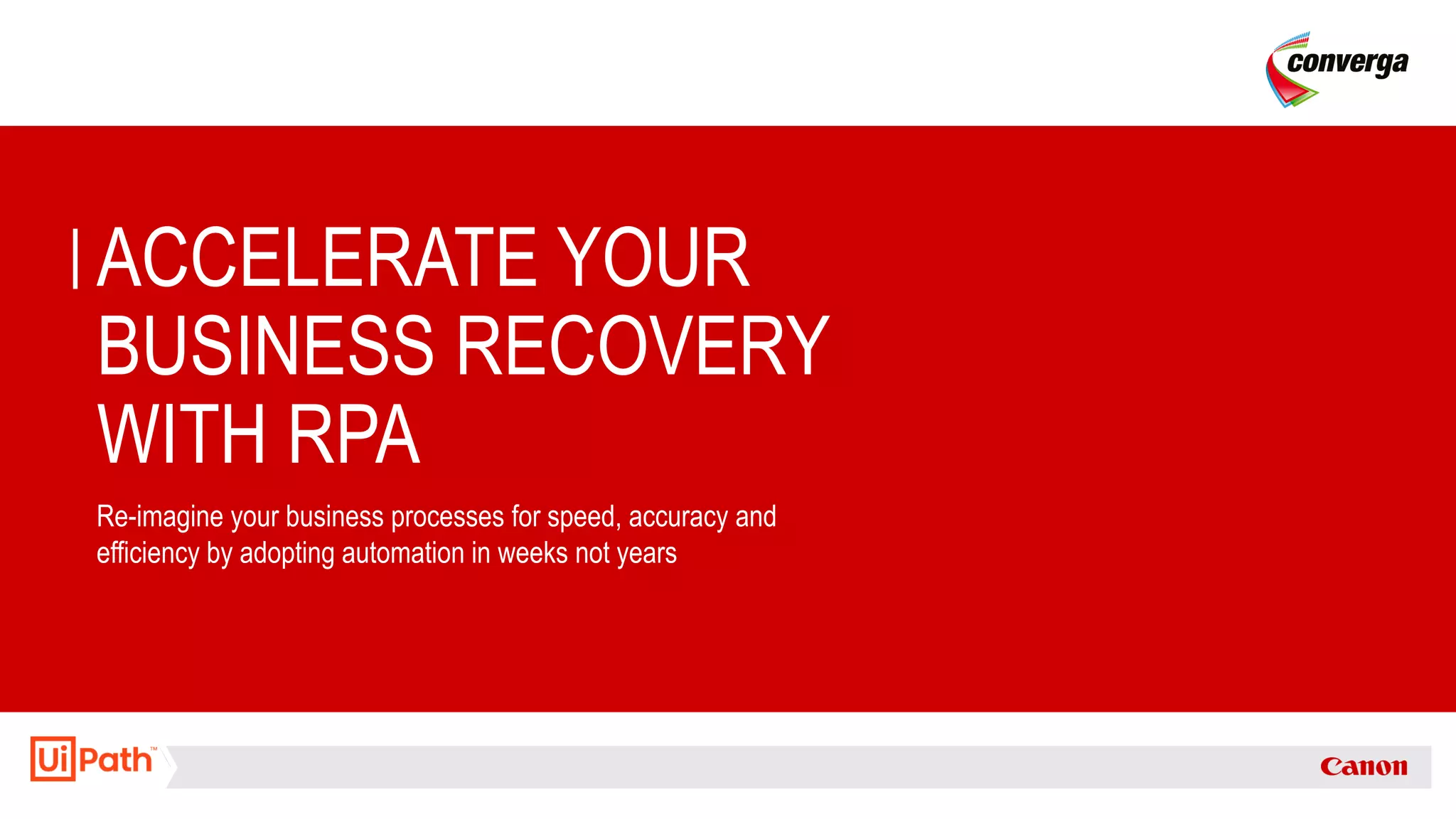 ACCELERATE YOUR
BUSINESS RECOVERY
WITH RPA
Re-imagine your business processes for speed, accuracy and
efficiency by adopting automation in weeks not years
 