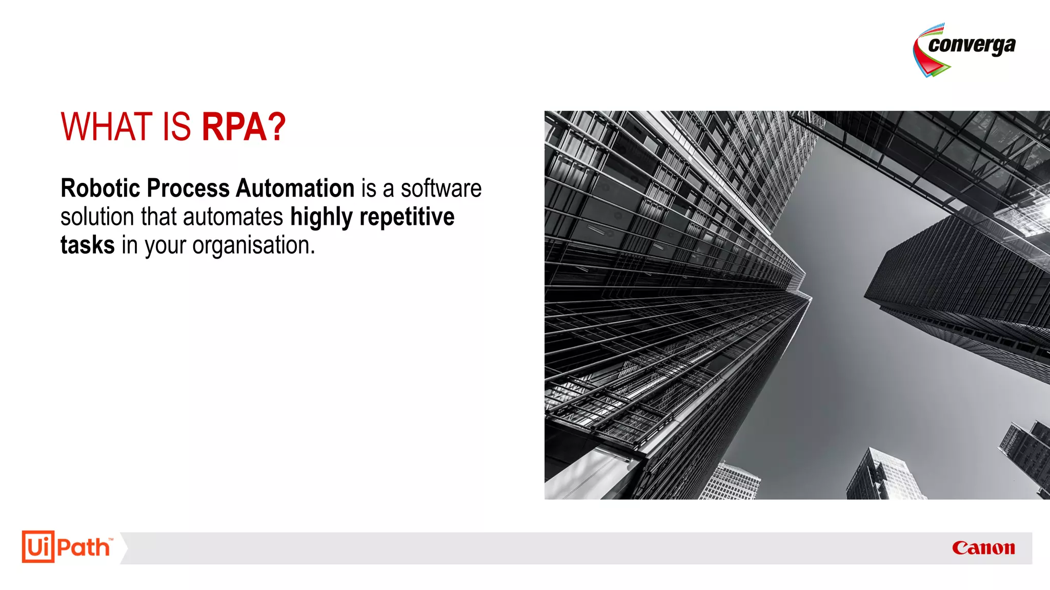 WHAT IS RPA?
Robotic Process Automation is a software
solution that automates highly repetitive
tasks in your organisation.
 