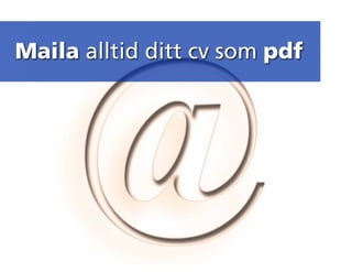 Maila alltid ditt cv som pdf
 