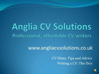 Anglia CV SolutionsProfessional, affordable CV writers www.angliacvsolutions.co.uk CV Hints, Tips and Advice Writing a CV: The Do’s  