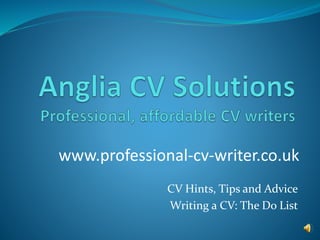 CV Hints, Tips and Advice
Writing a CV: The Do List
www.professional-cv-writer.co.uk
 