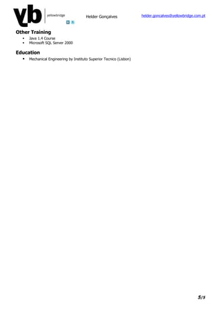 Helder Gonçalves              helder.goncalves@yellowbridge.com.pt



Other Training
     Java 1.4 Course
     Microsoft SQL Server 2000

Education
     Mechanical Engineering by Instituto Superior Tecnico (Lisbon)




                                                                                                     5/5
 