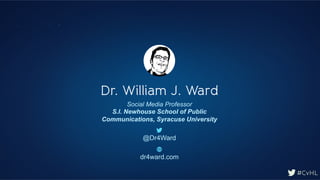 #CvHL
#CvHL
@Dr4Ward
dr4ward.com
Dr. William J. Ward
Social Media Professor
S.I. Newhouse School of Public
Communications, Syracuse University
 