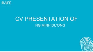 CV PRESENTATION OF
NG MINH DƯƠNG
 