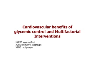 Cardiovascular benefits of
glycemic control and Multifactorial
          Interventions
UKPDS legacy effect
ACCORD study : subgroups
VADT : subgroups
 