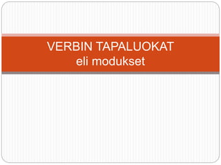 VERBIN TAPALUOKAT 
eli modukset 
 