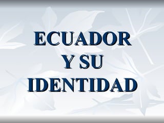 ECUADOR Y SU IDENTIDAD 