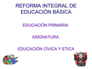 REFORMA INTEGRAL DE EDUCACIÓN BÁSICA ,[object Object],[object Object],[object Object]