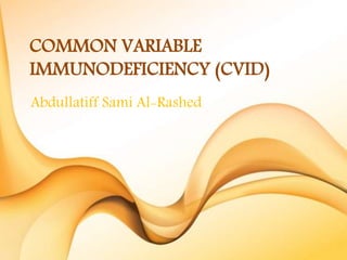 COMMON VARIABLE
IMMUNODEFICIENCY (CVID)
Abdullatiff Sami Al-Rashed
 