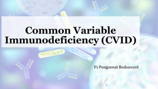 Common Variable
Immunodeficiency (CVID)
F1 Pongsawat Rodsaward
 