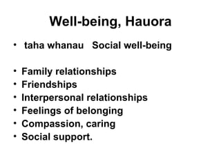 Well-being, Hauora taha whanau  Social well-being Family relationships Friendships Interpersonal relationships Feelings of belonging Compassion, caring Social support. 