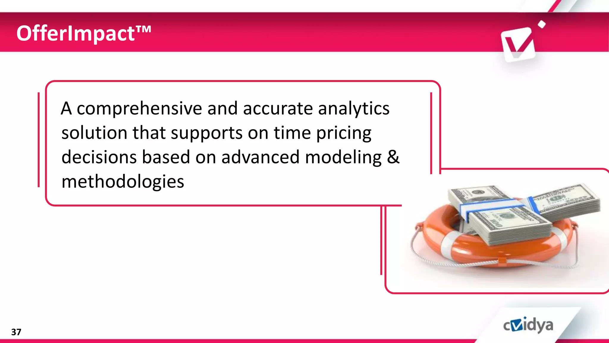 OfferImpact™


     A comprehensive and accurate analytics
     solution that supports on time pricing
     decisions based on advanced modeling &
     methodologies




37
 