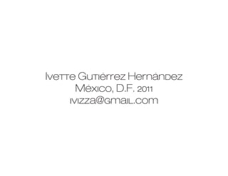 Ivette Gutiérrez Hernández
       México, D.F. 2011
     ivizza@gmail.com
 