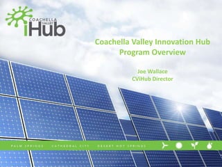 Coachella Valley Innovation Hub
      Program Overview

           Joe Wallace
         CViHub Director
 