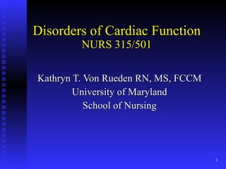Disorders of Cardiac Function NURS 315/501 Kathryn T. Von Rueden RN, MS, FCCM University of Maryland School of Nursing 