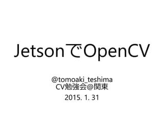 JetsonでOpenCV
@tomoaki_teshima
CV勉強会@関東
2015. 1. 31
 