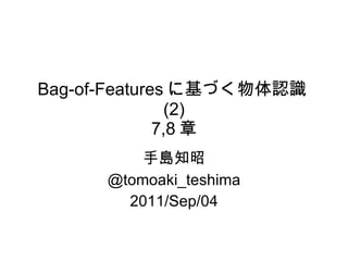 Bag-of-Features に基づく物体認識 (2) 7,8 章 手島知昭 @tomoaki_teshima 2011/Sep/04 