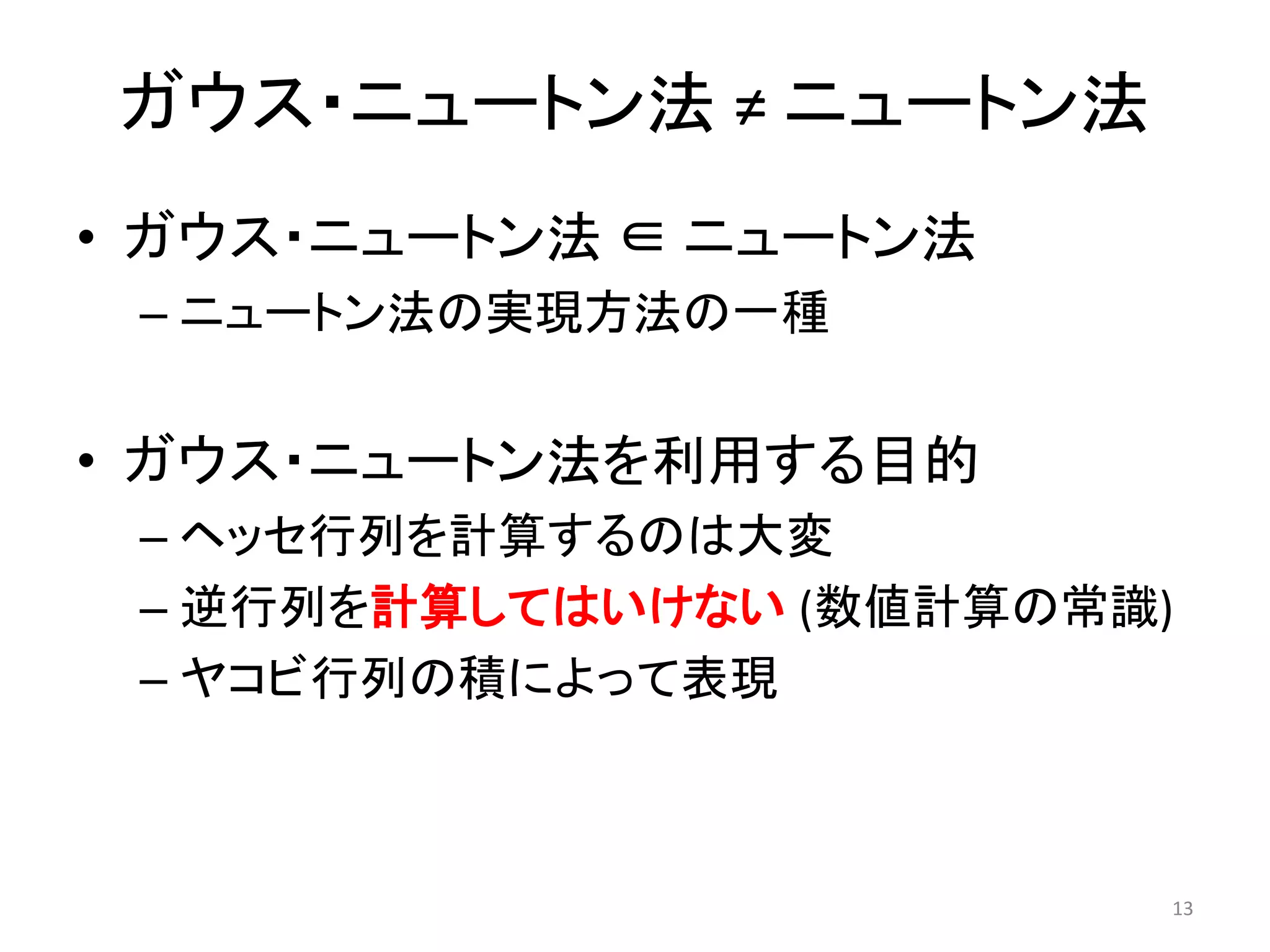 ガウス・ニュートン法 ≠ ニュートン法
• ガウス・ニュートン法 ∈ ニュートン法
– ニュートン法の実現方法の一種
• ガウス・ニュートン法を利用する目的
– ヘッセ行列を計算するのは大変
– 逆行列を計算してはいけない (数値計算の常識)
– ヤコビ行列の積によって表現
13
 