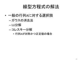 線型方程式の解法
• 一般の行列Aに対する選択肢
– ガウスの消去法
– LU分解
– コレスキー分解
• 行列Aが対称かつ正定値の場合
29
 