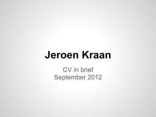 Jeroen Kraan
   CV in brief
 September 2012
 