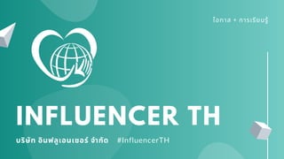 โอกาส + การเรียนรู้
INFLUENCER TH
บริษัท อินฟลูเอนเซอร์ จํากัด #InfluencerTH
 