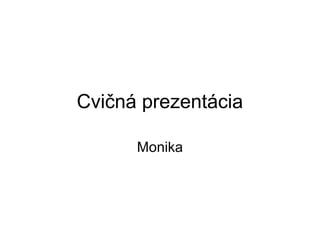 Cvičná prezentácia

      Monika
 