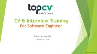 CV & Interview Training
For Software Engineer
Trainer: Vu Nhat Anh
February 27, 2016
Powered by TopCV.VN
 