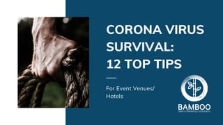 CORONA VIRUS
SURVIVAL:
12 TOP TIPS
For Event Venues/
Hotels
 