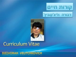 קורות חיים דבורה  וליצ'קוביץ' Curriculum Vitae D(e)vorahVelitchkovich 