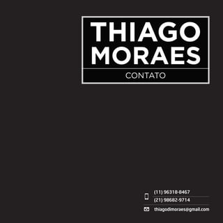 Thiago Moraes currículo + portifólio
Thiago
Moraes
contato
(11) 96318-8467
(21) 98682-9714
thiagodimoraes@gmail.com
 