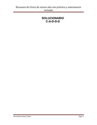 Resumen de Cívica de octavo año con práctica y solucionario
                            incluido


                          SOLUCIONARIO
                            C-A-D-D-D




Parauniversitaria Yunis                                    Page 3
 
