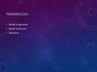 TERMINOLOGY
• Basilar invagination
• Basilar impression
• Platybasia
29
 