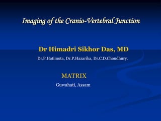 Imaging of the Cranio-Vertebral Junction
Dr Himadri Sikhor Das, MD
Dr.P.Hatimota, Dr.P.Hazarika, Dr.C.D.Choudhury.
MATRIX
Guwahati, Assam
 