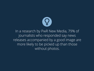 !
In a research by PwR New Media, 79% of
journalists who responded say news
releases accompanied by a good image are
more likely to be picked up than those
without photos.
 