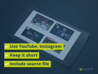✔ Use YouTube, Instagram
✔ Keep it short
✔ Include source file
source 〉
 
