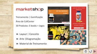 Treinamento | Gamificação
Área de CallCenter
30 Produtos: E-books + Jogos
8 Layout | Conceito
8 Arte |Diagramação
8 Material de Treinamento
 
