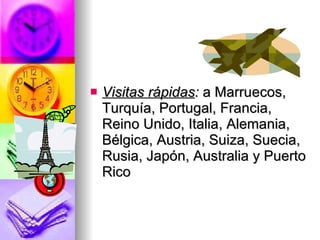 Visitas   rápidas :  a Marruecos, Turquía, Portugal, Francia, Reino Unido, Italia, Alemania, Bélgica, Austria, Suiza, Suecia, Rusia, Japón, Australia y Puerto Rico 