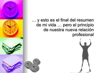 … y esto es el final del resumen de mi vida … pero el principio de nuestra nueva relación profesional 