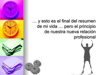 … y esto es el final del resumen de mi vida … pero el principio de nuestra nueva relación profesional 