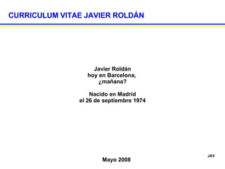 CURRICULUM VITAE JAVIER ROLDÁN Javier Roldán hoy en Barcelona,  ¿mañana? Nacido en Madrid el 26 de septiembre 1974 