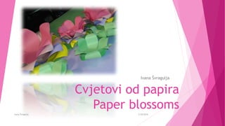 Cvjetovi od papira
Paper blossoms
Ivana Švragulja
2/20/2016Ivana Švragulja
 